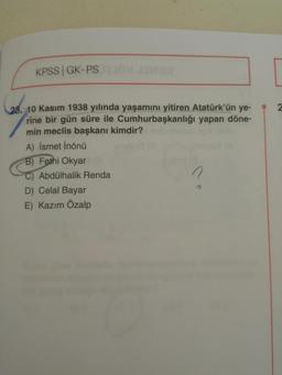 KPSS | GK-PS
10 Kasım 1938 yılında yaşamını yitiren Atatürk'ün ye-
rine bir gün süre ile Cumhurbaşkanlığı yapan döne-
min meclis başkanı kimdir?
A) İsmet İnönü
B) Fethi Okyar
Abdülhalik Renda
D) Celal Bayar
E) Kazım Özalp