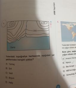 6.
KA
ens Yayınları
200
Deniz
Yukarıdaki topoğrafya haritasında aşağıdaki yer
şekillerinden hangisi yoktur?
A) Yamaç
B) Sirt
C) Vadi
D) Boyun
E) Haliç
8.
89
Yukarıdaki haritada k
nın yoğun nüfuslu ala
Buna göre, aşağıc
yoğun nüfuslu old
A) Amazon Havza
B) Nijerya
C) Batı Avrupa V
D) ABD'nin doğu
E) Güneydoğu A