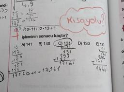 angi-
=>y
>Z
4.9
16
!!
166
1725
176
19√10.11.12.13+1
25 4
T
12
26
işleminin sonucu kaçtır?
A) 141 B) 140
C) 131
8751
131
156
#156
171 60 + 1 = 17. 161
+1₂
Kısayolu?
D) 130 E) 121
12)
14641
0
393
17161
11
a-
O
A