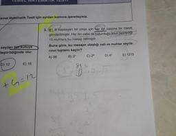 TEMEL MATEMATIK TESTI
Temel Matematik Testi için ayrılan kısmına işaretleyiniz.
sayıları ber kutuya
-leştirildiğinde olu-
D) 12
E) 16
+4=12
3. 81 ili kapsayan bir proje için her ilin valisine bir mesaj
gönderilmiştir. Her ilin valisi de bulunduğu ilden belirlediği
15 muhtara bu mesajı iletmiştir.
Buna göre, bu mesajın ulaştığı vali ve muhtar sayıla-
rının toplamı kaçtır?
A) 96
B) 35
C) 28
D) 64
E) 1215
814
$4.39.3
31-3