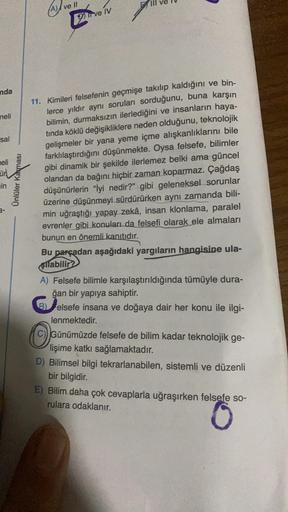 nda
neli
sal
meli
ün
in
a-
ve II
ve IV
11. Kimileri felsefenin geçmişe takılıp kaldığını ve bin-
lerce yıldır aynı soruları sorduğunu, buna karşın
bilimin, durmaksızın ilerlediğini ve insanların haya-
tında köklü değişikliklere neden olduğunu, teknolojik
g