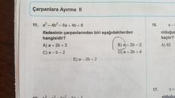 Çarpanlara Ayırma II
11. a²-4b²-6a + 4b+8
Ş
ifadesinin çarpanlarından biri aşağıdakilerden
hangisidir?
A) a + 2b +3
B) a-2b-2
C) a-b-2
D) a + 2b +4
E) a 2b +2
w
C
N
16.
17.
a-
olduğur
kaçtır?
A) 92
olduğu