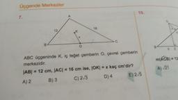 Üçgende Merkezler
7.
B
12
X
O
C
10.
ABC üçgeninde K, iç teğet çemberin O, çevrel çemberin
merkezidir.
|AB| = 12 cm, |AC| = 16 cm ise, JOK) = x kaç cm'dir?
A) 2
B) 3
C) 2/3
D) 4
E) 2.5
B
m(ACB)=12
A) -√21