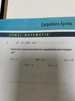 1.
TEMEL MATEMATIK
(x²-3x-30)² - 4x²
OM ifadesinin çarpanlarından biri aşağıdakilerden hangisi-
dir?
A) x-5
D) x + 2
Çarpanlara Ayırma
ar-xs-ka
B) x + 5
CAXE
251
onöp snugublo
E) x-2
C) x + 6
Tilbilgoed pabelllebijeee dobee no niniesbali