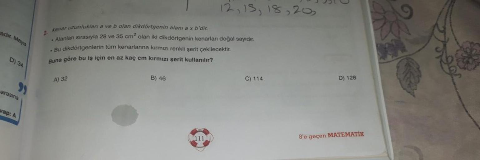 adır. Mayıs
D) 34
arasına
wap: A
Kenar uzunlukları a ve b olan dikdörtgenin alanı a x b'dir.
2.
• Alanları sırasıyla 28 ve 35 cm² olan iki dikdörtgenin kenarları doğal sayıdır.
. Bu dikdörtgenlerin tüm kenarlarına kırmızı renkli şerit çekilecektir.
Buna gö