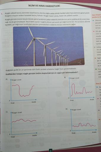 1. Rüzgâr, yüksek basınç alanından alçak basınç alanına doğru yatay yönde hareket eden hava akımının genel adıdır.
Rüzgârın oluşum nedeni havadaki basınç farkıdır. Rüzgâr bazen yavaş, bazen de şiddetli esebilir.
Rüzgâr gücüyle üretim büyük ölçüde petrol ve