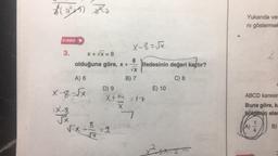 131₂
VIDEO
3.
X+ √X=8
8
olduğuna göre, x + ifadesinin değeri kaçtır?
√√x
A) 6
B) 7
C) 8
X-8=√x
12
√x
√x
X-8=√x
8
D) 9
X+64 =17
X
7
E) 10
xảy
Yukarıda ver
ni göstermel
ABCD karesir
Buna göre, ka
bölgenin alar
B)
(A)