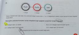 10.
Cu₂0
1. bileşik
A) 1. bileşik bakır (1) oksittir.
C) 3. bileşik bakır mono oksittir.
Cu₂Cl2
3. bileşik
Geçiş metallerinden olan bakır (Cu) elementi bileşik oluştururken +1 ve +2 değerliklerini alabilir ve aynı element ile farklı bileşikler
oluşturabilir.
Buna göre yukarıda formülleri verilen bileşiklerle ilgili aşağıdaki yargılardan hangisi doğrudur?
CUO
2. bileşik
B) 2. ve 3. bileşiğin basit formülleri aynıdır.
D) 2. bileşik bakır (II) klorürdür.
E bileşikte atomlar arasında kovalent bağ vardır.
3