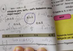 8.
(²) 2√5
not
Cosyx
tanx - cotx = √5
olduğuna göre, tan²x - cot²x ifadesinin pozit
değeri kaçtır?
++c)
sh_
c²52
5) D
C
G
- C
D) 5√5,
) = fox-cof) (₁ ton x
BY 3√5
S
CS
5²-²²-√²
J
6) E
ton> & cote ==}
E) 6√5
12
7) D
b = cos120°:
c = cot110°: İkinci bö
olduğur
O halde a, b, c nin is
C) 4√
+² +²²=2+²
8) B
2+√3+2
-Trigonometri-1
NOT
Yukarıda koord
bölgede yer al
Trigonom