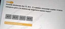 31
Analitik düzlemde A(x, 3), B(5,-2) noktaları arasındaki uzaklık 13 birim
olduğuna göre x'in alabileceği
59gicha gerlerin toplamı kaçtır?
A) 7
5gqjcb3ntin
B) 10
Bu soruyu boş bırakmak istiyorum
169
D) 24
Zp5gqj also
girola 889/597469
7469