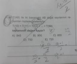 T(10) + T(11) + T(12)+...+ T(99)
toplamının değert kaçtır? 18
A) 845
B) 900
50. T(AB) ile iki basamaklı AB doğal sayılarının ra-
O
kamları toplam gösteriliyor.
D) 750
E) 720
2
19
ho
2
C) 855
2
No
18-11
12