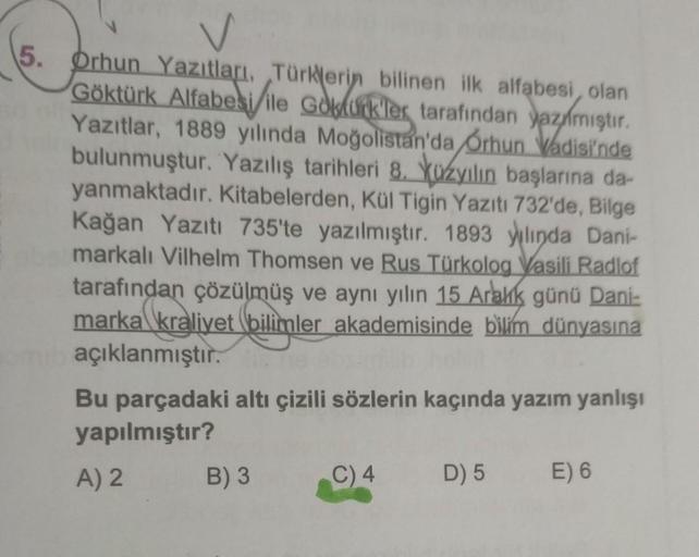 5. Orhun Yazıtları, Türklerin bilinen ilk alfabesi, olan
Göktürk Alfabesi ile Gokturkler tarafından yazmıştır.
Yazıtlar, 1889 yılında Moğolistan'da Orhun Vadisi'nde
bulunmuştur. Yazılış tarihleri 8. Xozyılın başlarına da-
yanmaktadır. Kitabelerden, Kül Tig