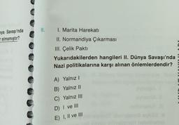 nya Savaşı'nda
almamıştır?
8.
I. Marita Harekatı
II. Normandiya Çıkarması
III. Çelik Pakti
Yukarıdakilerden hangileri II. Dünya Savaşı'nda
Nazi politikalarına karşı alınan önlemlerdendir?
A) Yalnız I
B) Yalnız II
C) Yalnız III
D) I ve III
E) I, II ve III
synod
synsm