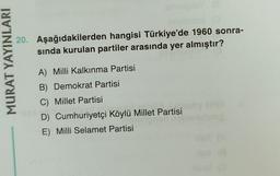 MURAT YAYINLARI
smiledsY (8
novaslos! (O
20. Aşağıdakilerden hangisi Türkiye'de 1960 sonra-
sında kurulan partiler arasında yer almıştır?
A) Milli Kalkınma Partisi
B) Demokrat Partisi
C) Millet Partisi
D) Cumhuriyetçi Köylü Millet Partisi
E) Milli Selamet Partisi