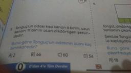 1 Tonguç'un odası kısa kenarı 6 birim, uzun
kenari 11 birim olan dikdörtgen şeklin-
dedir.
Buna göre Tonguç'un odasının alanı kaç
birimkaredir?
B) 66
C) 60
00'dan 4'e Tüm Dersler
A) 2
D) 54
525
Tongül, dikdörtg
tamamını çıkarta
Şekilde Tongül
la kaplayabile
Buna göre
çıkartmaya
A) 18