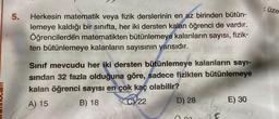 5.
Herkesin matematik veya fizik derslerinin en az birinden bütün-
lemeye kaldığı bir sınıfta, her iki dersten kalan öğrenci de vardır.
Öğrencilerden matematikten bütünlemeye kalanların sayısı, fizik-
ten bütünlemeye kalanların sayısının yarısıdır.
Sınıf mevcudu her iki dersten bütünlemeye kalanların sayı-
sından 32 fazla olduğuna göre, sadece fizikten bütünlemeye
kalan öğrenci sayısı en çok kaç olabilir?
A) 15
B) 18
XC) 22
D) 28
n
E) 30
üze