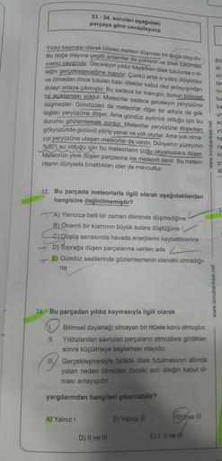 Yıldız kayması olarak bilinen meteor düşmesi bir doğa olayıdır.
Bu doğa olayına çeşitli anlamlar da yüklenir ve dilek tutulması
inancı yaygındır. Geceleyin yıldız kayarken dilek tutulursa o di-
leğin gerçekleşeceğine inanılır. Çünkü artık o yıldız ölüyordu