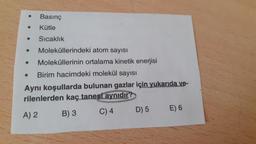 Basınç
Kütle
Sıcaklık
Moleküllerindeki atom sayısı
● Moleküllerinin ortalama kinetik enerjisi
● Birim hacimdeki molekül sayısı
Aynı koşullarda bulunan gazlar için yukarıda ve-
rilenlerden kaç tanesi aynıdır?
A) 2
B) 3
C) 4
D) 5
E) 6