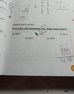 rasında
yük çift
akam-
45
S
3.
X
....
316
14742
A) 7536
....
+ xyzt
....
1
D) 4914
SATIS
meter
çarpma işlemi veriliyor.
Buna göre, dört basamaklı xyzt doğal sayısı kaçtır?
C) 5919
7371
77
E) 2457
59
71,4
8583
3845
4678
6
35