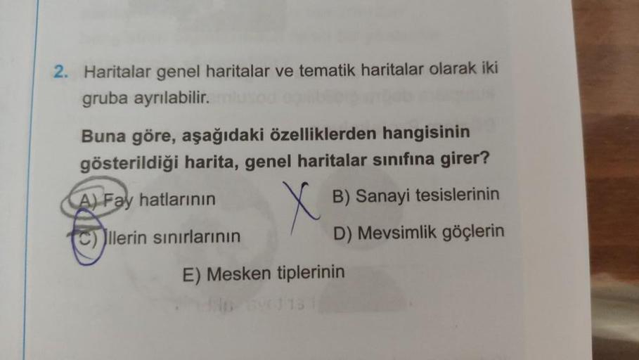 2. Haritalar genel haritalar ve tematik haritalar olarak iki
gruba ayrılabilir.
Buna göre, aşağıdaki özelliklerden hangisinin
gösterildiği harita, genel haritalar sınıfına girer?
A) Fay hatlarının
B) Sanayi tesislerinin
D) Mevsimlik göçlerin
llerin sınırla