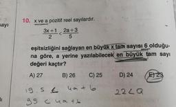 sayı
11
10. x ve a pozitif reel sayılardır.
3x+1 2a+3
2
5
<
eşitsizliğini sağlayan en büyük x tam sayısı 6 olduğu-
na göre, a yerine yazılabilecek en büyük tam sayı
değeri kaçtır?
A) 27
B) 26 C) 25
19.5 € 4a +6
35
gs cuatb
D) 24
2249
E) 23