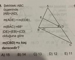 4. Şekildeki ABC
üçgeninde
|AB|=|ADI,
m(ADE) = m(EDB), O
m(BAC) =68°
|DE|=|EB|+|CD|
olduğuna göre
A
m(CBD) =a kaç 28 (0
derecedir?
A) 15
B) 14
B
E
C) 13
a
ABA plublide .cs
obnin
hops [GA!
C
D) 12 E) 11