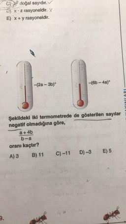 9.
doğal sayıdır.
D) xz rasyoneldir. X
E) x + y rasyoneldir.
-(2a-3b)°
Şekildeki iki termometrede de gösterilen sayılar
negatif olmadığına göre,
a + 4b
b-a
oranı kaçtır?
A) 3
B) 11
2 d-
C) -11
-(6b-4a)
va
D) -3
E) 5