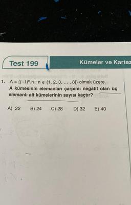 Test 199
no
1. A = {(-1)^.n: ne {1, 2, 3, ..., 8}} olmak üzere
A kümesinin elemanları çarpımı negatif olan üç
elemanlı alt kümelerinin sayısı kaçtır?
A) 22 B) 24 C) 28
Kümeler ve Kartez
3 5 7
D) 32
E) 40