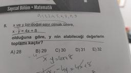 Sayısal Bölüm - Matematik
0, 1, 2, 3, 4, 5, 6, 7, 8, 9
2
5. x ve y bir doğal sayı olmak üzere,
X· y = 4x+8
olduğuna göre, y nin alabileceği değerlerin
toplamı kaçtır?
A) 28
B) 29
C) 30
x=y=4x+8
- 44 = 4x+8
D) 31
E) 32