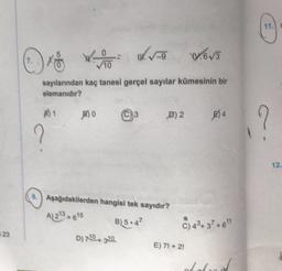 23
XX vo
10
sayılarından kaç tanesi gerçel sayılar kümesinin bir
elemanıdır?
?
8.
1
80
(C)3
D) 710+ 310
D) 2
Aşağıdakilerden hangisi tek sayıdır?
A) 213 +615
B) 5.47
W.6√3
E) 7! + 2!
4
C) 4³+37 +6¹
daba
11. n
12.