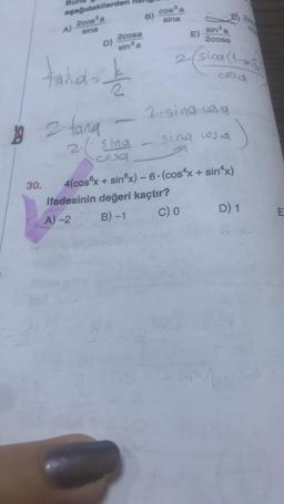 9
30.
aşağıdakilerden
A) 200s³ a
sina
D)
2 tana
2cosa
sin³ a
tand=t
-
2. sina
coa
B)
cos³
sina
-
E)
2.sina.cog
sina cosa
sin³ a
2cosa
sina (1-0033)
cod
ifadesinin değeri kaçtır?
A)-2
B) -1
C) 0
4(cos x + sinºx) - 6-(cos*x + sin^x)
D) 1
E