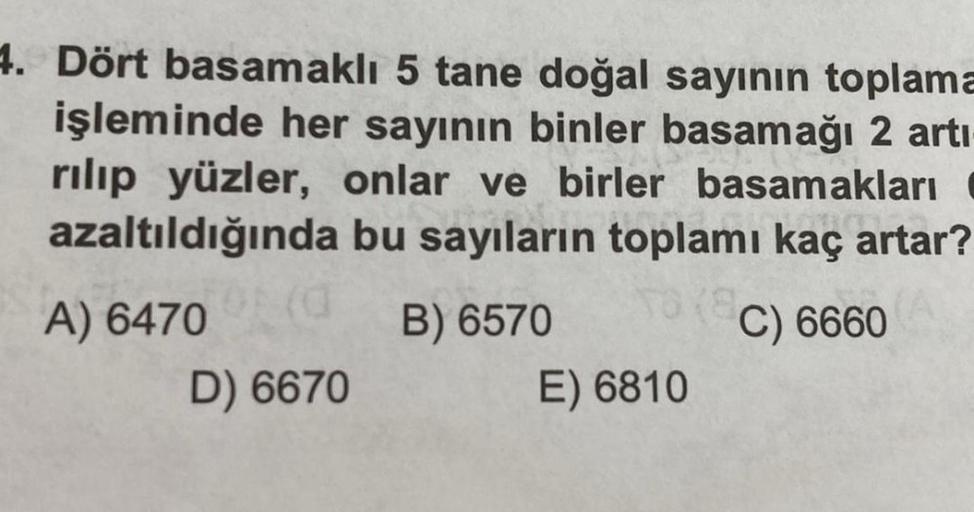 4. Dört basamaklı 5 tane doğal sayının toplama
işleminde her sayının binler basamağı 2 artı
rılıp yüzler, onlar ve birler basamakları
azaltıldığında bu sayıların toplamı kaç artar?
A) 6470
B) 6570
C) 6660
(0
D) 6670
E) 6810