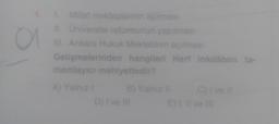 01
1. Millet mekteplerinin açılması
II. Üniversite reformunun yapılması
III. Ankara Hukuk Mektebinin açılması
Gelişmelerinden hangileri Harf inkiläbini ta-
mamlayıcı mahiyettedir?
A) Yalnızl
B) Yalnız II
D) I ve III
C) I ve Il
ll
E) I, II ve III
