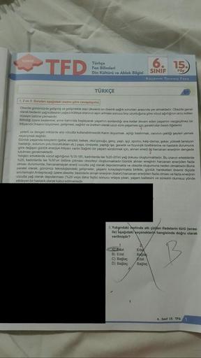 TURKCE
TFD
Türkçe
Fen Bilimleri
Din Kültürü ve Ahlak Bilgisi
TÜRKÇE
1, 2 ve 3. Sorulan aşağıdaki metne göre cevaplayınız.
Obezite günümüzde gelişmiş ve gelişmekte olan ülkelerin en önemli sağlık sorunları arasında yer almaktadır. Obezite genel
olarak beden