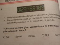 0123456789
. Bir led ekranda rakamlar yukarıdaki şekilde görünmektedi
Bu sayılar kullanılarak yazılabilen iki basamaklı sayılar
aynadaki yansıması da iki basamaklı bir sayıdır.
Yukarıdaki verilere göre, yazılabilecek iki basamaklı
yıların toplamı kaçtır?
A) 640
B) 656
C) 690
D) 704
E) 72
