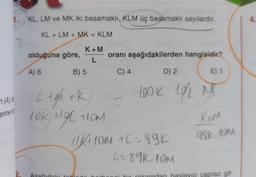 m (A),
erine s
1. KL, LM ve MK iki basamaklı, KLM üç basamaklı sayılardır.
KL+LM+ MK = KLM
K+M
L
2.
olduğuna göre,
A) 6
B) 5
L+gh+k
10k +1gl
+/g2 +10m
oranı aşağıdakilerden hangisidir?
C) 4
Asağıdaki tobl
D) 2
E) 1
100K 10/1 MX
11K/ +10m +L=89K
L=89K-10M
K+M
98k-10m
bir rakamdan haslayıp çapraz git-
4.