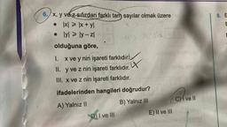 6. x, y vez sıfırdan farklı tam sayılar olmak üzere
• |x| = |x + yl
•
lylly-zl
olduğuna göre,
1.
x ve y nin işareti farklıdır.
II. y ve z nin işareti farklıdır.
III. x ve z nin işareti farklıdır.
ifadelerinden hangileri doğrudur?
A) Yalnız II
B) Yalnız III
D) I ve III
4
E) II ve III
CI ve II
8. E
TROS