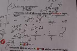 E4
6+6
+7
10
6.
a ve b birer rasyonel sayıdır.
<th=8
6=2th
a+b=7
olduğuna göre, a.b çarpımının alabileceği en büyük değer
kaçtır?
9+3=
B) 9
A) 7
14/
a
a=6 d = 31
6²1 6= 4x12
ay
6301
TO
C)
A+=42
39
4
1
D) 12
T
1
16
1
49
4
E)-
olduğuna göre, sırasıyla ▲, ve yerine yazılacak sayılar
asağıdakilerde