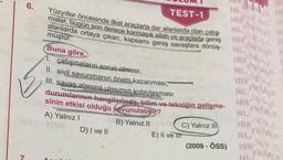 7
6.
Yüzyıllar öncesinde ilkel araçlarla dar alanlarda olan çatış-
malar, bugün son derece karmaşık silah ve araçlarla geniş
alanlarda ortaya çıkan, kapsamı geniş savaşlara dönüş-
müştür.
Buna göre,
1. çatışmaların sorun olması,
II. sivil savunmanın önem kazanması,
III. savaş alanına ulaşımın kolaylaşması
durumlarının hangilerinde, bilim ve tekniğin gelişme-
sinin etkisi olduğu savunulabilir?
B) Yalnız II
A) Yalnız I
TEST-1
D) I ve II
C) Yalnız II
E) Il ve itt
(2009 - ÖSS)
NL
RA
NL
>RA
NL
NL
ORN
NLI
ORN
NLI
ORN
NU