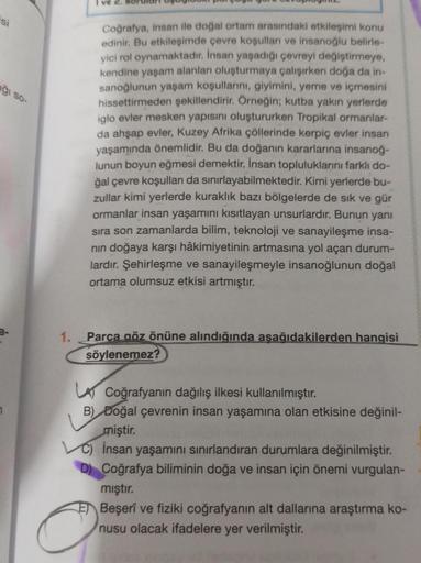 Si
ğı so-
ve 2.
Coğrafya, insan ile doğal ortam arasındaki etkileşimi konu
edinir. Bu etkileşimde çevre koşulları ve insanoğlu belirle-
yici rol oynamaktadır. İnsan yaşadığı çevreyi değiştirmeye,
kendine yaşam alanları oluşturmaya çalışırken doğa da in-
sa