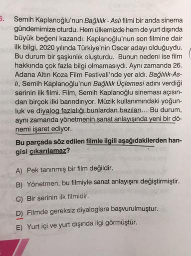 5. Semih Kaplanoğlu'nun Bağlılık - Aslı filmi bir anda sinema
umgündemimize oturdu. Hem ülkemizde hem de yurt dışında
büyük beğeni kazandı. Kaplanoğlu'nun son filmine dair
ilk bilgi, 2020 yılında Türkiye'nin Oscar adayı olduğuydu.
Bu durum bir şaşkınlık ol