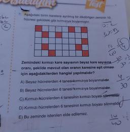 obc
3
B
1
4
R
Test
7. Aşağıdaki birim karelere ayrılmış bir dikdörtgen zeminin 10
hücresi şekildeki gibi kırmızıya boyanmıştır.
30=B
2/3 43
Zemindeki kırmızı kare sayısının beyaz kare sayısına
oranı, şekilde mevcut olan oranın karesine eşit olması
için aşağıdakilerden hangisi yapılmalıdır?
A) Beyaz hücrelerden 4 tanesi kırmızıya boyanmalıdır. Y
B) Beyaz hücrelerden 6 tanesi kırmızıya boyanmalıdır.
30
C) Kırmızı hücrelerden 4 tanesinin kırmızı boyası silinmelidir.
D) Kırmızı hücrelerden 6 tanesinin kırmızı boyası silinmelidir.
lidinf
E) Bu zeminde istenilen elde edilemez.
213
-P