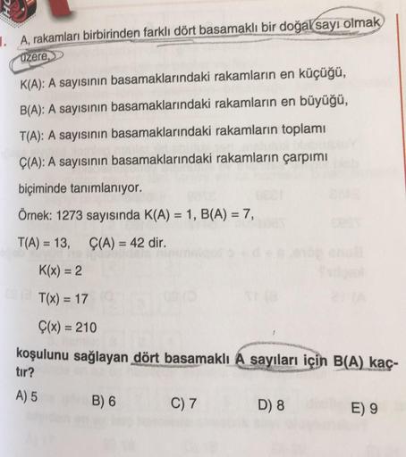 1. A, rakamları birbirinden farklı dört basamaklı bir doğal sayı olmak
üzere,
K(A): A sayısının basamaklarındaki rakamların en küçüğü,
B(A): A sayısının basamaklarındaki rakamların en büyüğü,
T(A): A sayısının basamaklarındaki rakamların toplamı
Ç(A): A sa