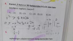 4. Karesi, 5 katının 36 fazlasından büyük olan tam-
sayıların toplamı kaçtır?
A)-35 B)-24 C) -20 D) 20
> SX+36
07-XLSX36
5.
+2
x
1 1
1<1
4
E) 24
-u
FAILE
H
ū
9
4:32
224
9
-4
-2-2-1012
345678
eşitsizliğin çözüm kümesi aşağıdakilerden han-