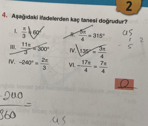 2
4. Aşağıdaki ifadelerden kaç tanesi doğrudur? SMA
as
1.
III.
TC
3
11T
60
300°
IV. -240° =
2π
3
ngob leenal gal neb
-Qua
H.
5T
4
VI.
= 315°
IV. 135 =
17T
4
3π
4
7T
4
C
minoy tuisoq nsoxsbriestion
360
asib eet 020
S
e
2