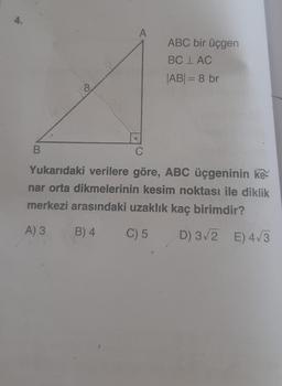 4.
B
8
A
ABC bir üçgen
BC LAC
|AB| = 8 br
C
Yukarıdaki verilere göre, ABC üçgeninin ke-
nar orta dikmelerinin kesim noktası ile diklik
merkezi arasındaki uzaklık kaç birimdir?
A) 3
B) 4
C) 5
D) 3√2 E) 4√3