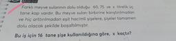 SORAR
Farklı meyve sularının dolu olduğu 60, 75 ve x litrelik üç
tane kap vardır. Bu meyve suları birbirine karıştırılmadan
ve hiç arttırılmadan eşit hacimli şişelere, şişeler tamamen
dolu olacak şekilde boşaltılmıştır.
Bu iş için 16 tane şişe kullanıldığına göre, x kaçtır?