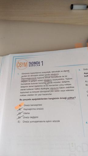 ÖSYM TADINDA 1
Günümüz toplumlarının sosyolojik, teknolojik ve algisal
açıdan bir dönüşüm süreci içinde olduğunu
düşündüğümüzde topluma dönük hizmetlerde de bir
değişim ve gelişim süreci olduğunu söyleyebiliriz. Toplum
hizmetinde bulunan kurumlar olarak mü