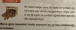 rnek 5
Bir kasa fındığın yarısı 30 kişilik bir sınıftaki öğ-
rencilere eşit olarak paylaştırılıyor. Diğer yarı-
si ise 36 kişilik bir sınıftaki öğrencilere eşit ola-
rak paylaştırılıyor.
Buna göre kasadaki fındık sayısının en az kaç olabileceği-
ni bulalım.