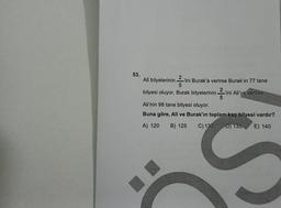 53.
2 'ini Burak'a verirse Burak'ın 77 tane
Ali bilyelerinin ini
bilyesi oluyor. Burak bilyelerinin 2'ini Ali'ye verirse
5
Ali'nin 98 tane bilyesi oluyor.
Buna göre, Ali ve Burak'ın toplam kaç bilyesi vardır?
FROGANSTADS FARAN
CARINA SO
PARKA CARR 10
MAXX'S MARN
E) 140
PAS
BORCA
AMA
A) 120 B) 125 C) 130
D) 135
